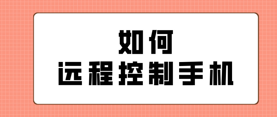 如何远程控制手机 怎么让电脑远程控制手机_封面图