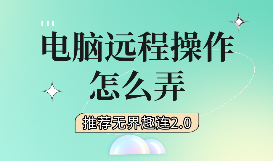 电脑远程操作怎么弄 电脑远程操作推荐用无界趣连2.0_封面图