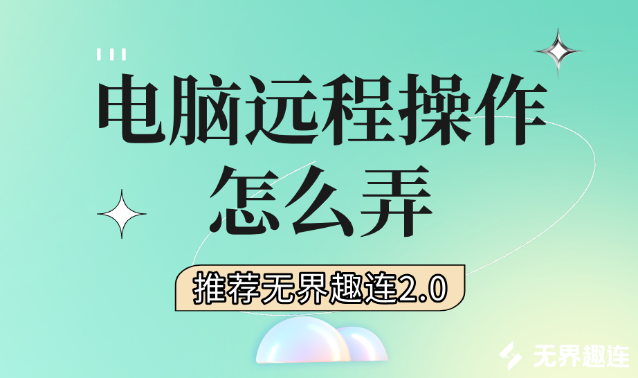 电脑远程操作怎么弄 电脑远程操作推荐用无界趣连2.0_封面图