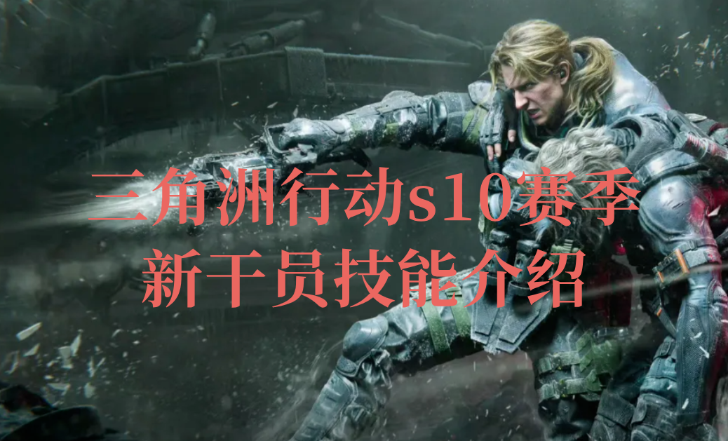 三角洲行动s10赛季新干员技能介绍 mac怎么玩三角洲行动_封面图