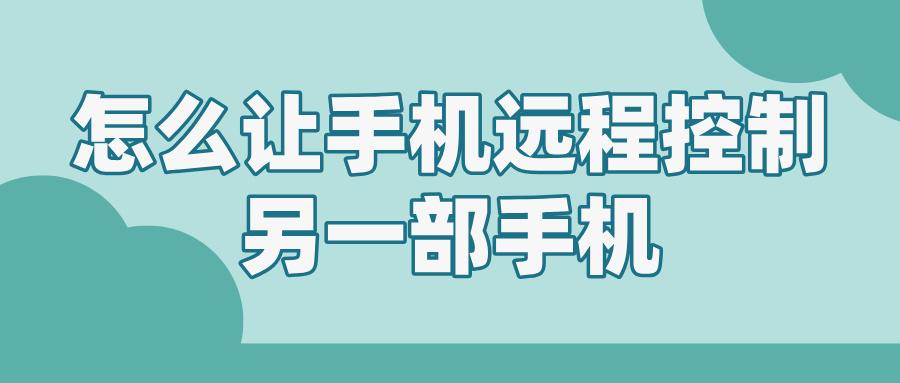 怎么让手机远程控制另一部手机 手机远程控制手机的方法_封面图