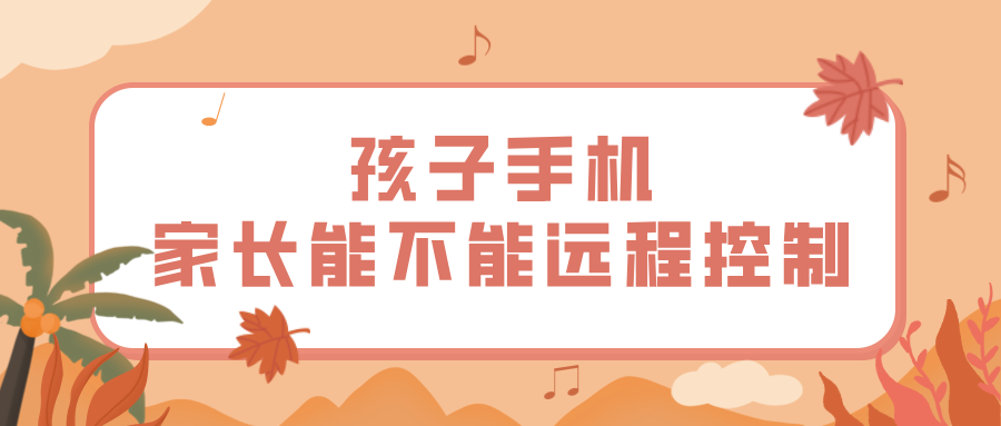 孩子手机家长能不能远程控制 远程控制孩子手机的方法_封面图