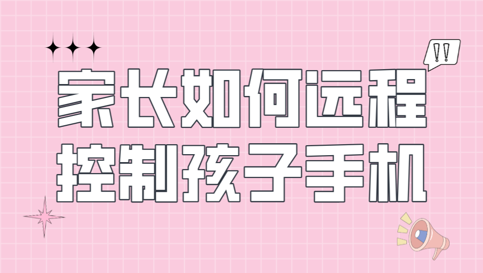 家长如何远程控制孩子手机 家长怎么管控孩子手机_封面图