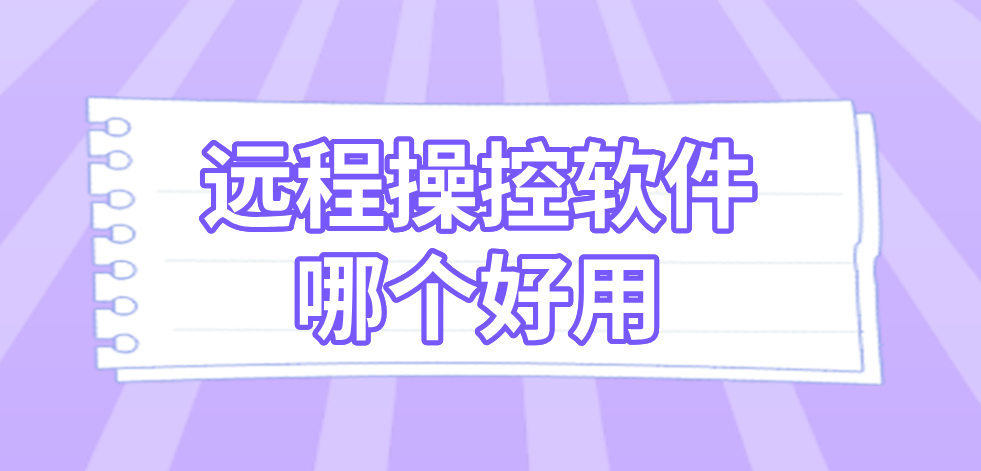 远程操控软件哪个好用 靠谱的远程操控软件推荐_封面图
