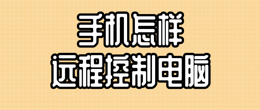 手机怎样远程控制电脑 远程控制电脑的软件哪个好_封面图