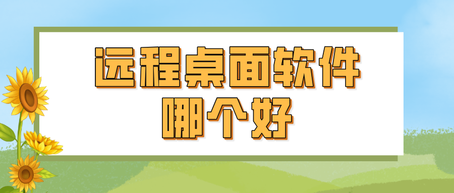 远程桌面软件哪个好 远程桌面链接软件介绍_封面图