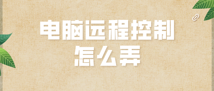 电脑远程控制怎么弄 电脑远程软件哪个好_封面图