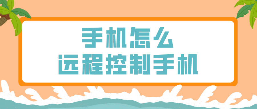 手机怎么远程控制手机 好用的远程控制软件介绍_封面图