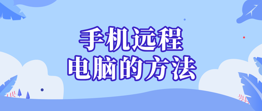 手机远程电脑的方法 远程电脑控制软件哪个好_封面图