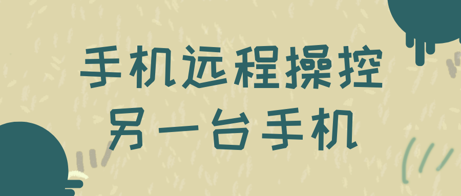 手机远程操控另一台手机的方法 手机怎么远程控制手机_封面图