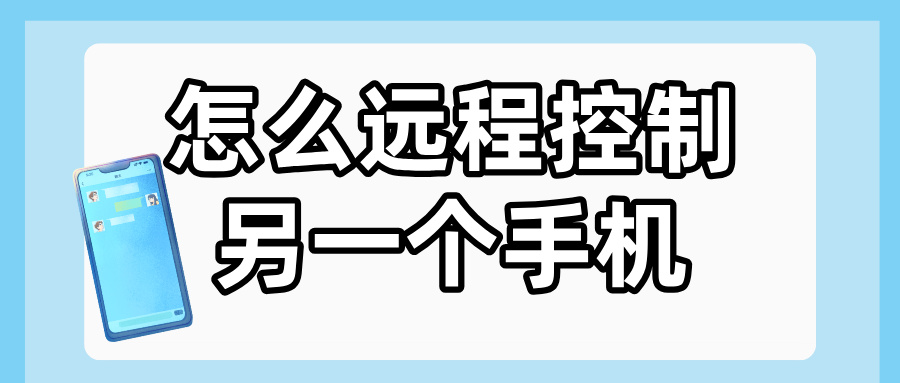 怎么远程控制另一个手机 手机控制手机的软件介绍_封面图