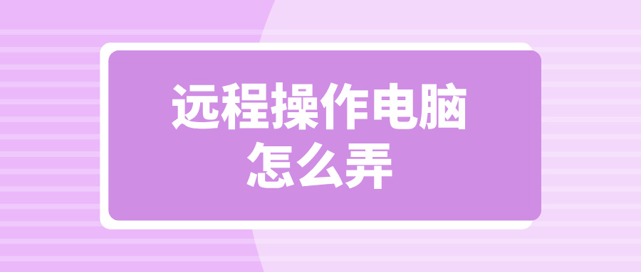 远程操作电脑怎么弄 无界趣连2.0远程控制电脑的优势_封面图