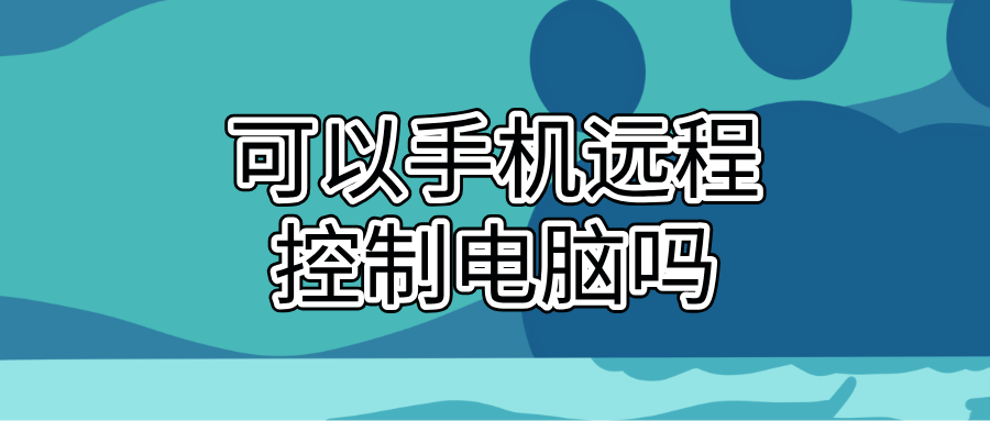 可以手机远程控制电脑吗 手机怎么远程控制电脑_封面图