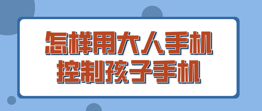 怎样用大人手机控制孩子手机 远程控制手机的软件推荐_封面图