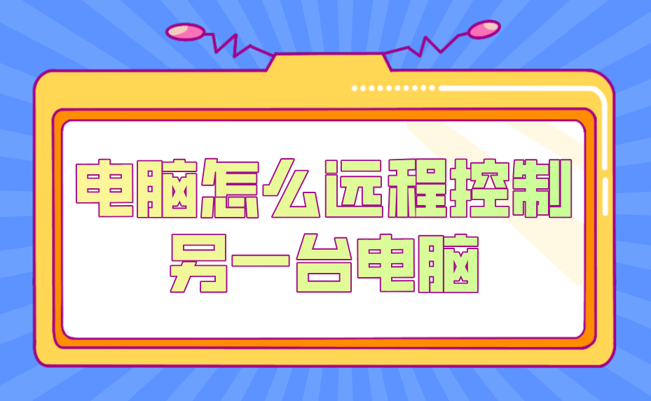 电脑怎么远程控制另一台电脑 电脑远程电脑的方法_封面图