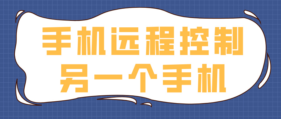 手机远程控制另一个手机的软件推荐 手机怎么远程控制另一个手机_封面图