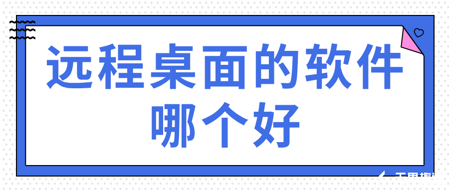 远程桌面的软件哪个好 远程桌面连接的方法_封面图