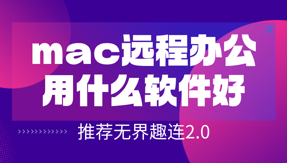 mac远程办公用什么软件好 mac远程推荐用无界趣连app_封面图