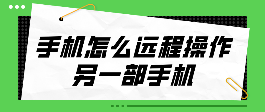 手机怎么远程操作另一部手机 手机可以远程控制手机吗_封面图