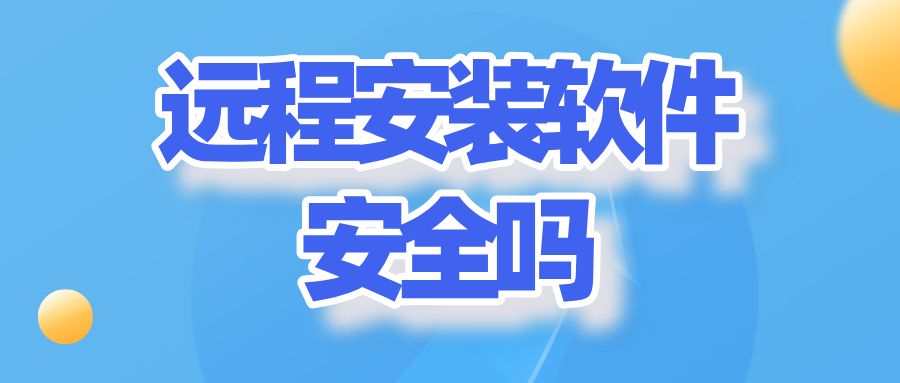 远程安装软件安全吗 远程辅助手机安装软件的app哪个好_封面图