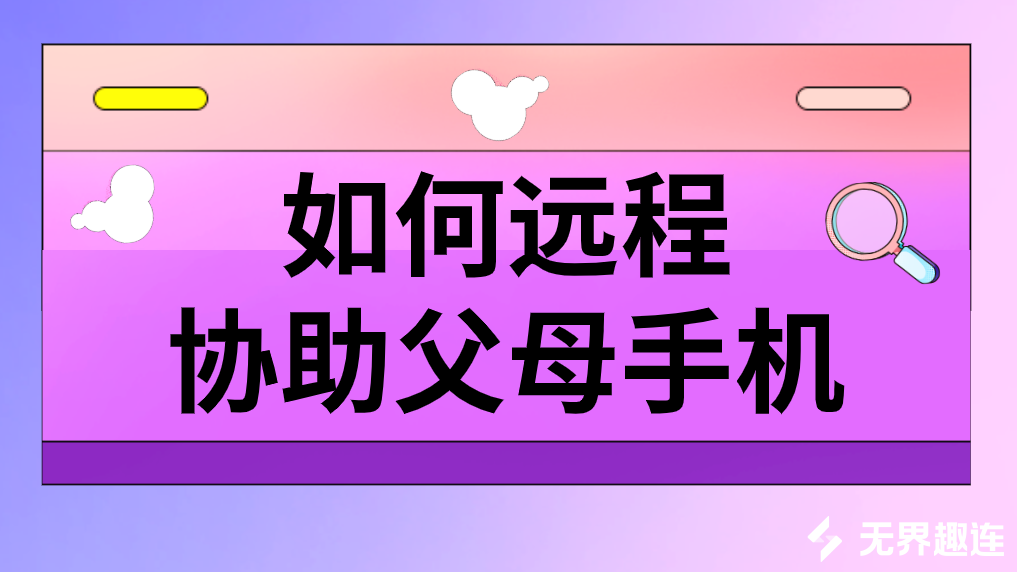 如何远程协助父母手机 用电脑怎么远程帮父母操作手机_封面图