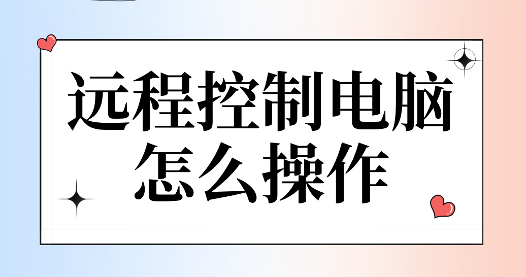 远程控制电脑怎么操作 远程控制电脑软件推荐_封面图