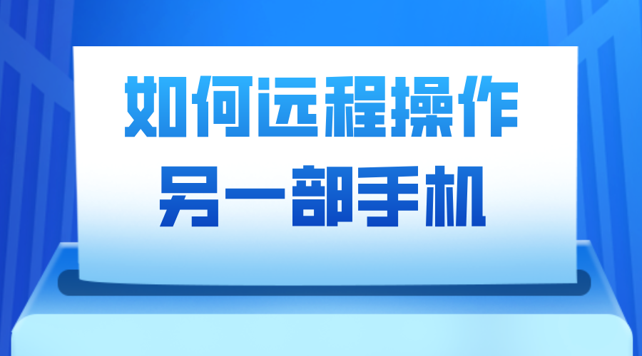 如何远程操作另一部手机 手机远程控制手机的方法_封面图