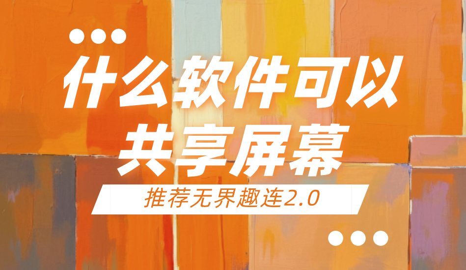 什么软件可以共享屏幕 共享屏幕用什么工具好_封面图