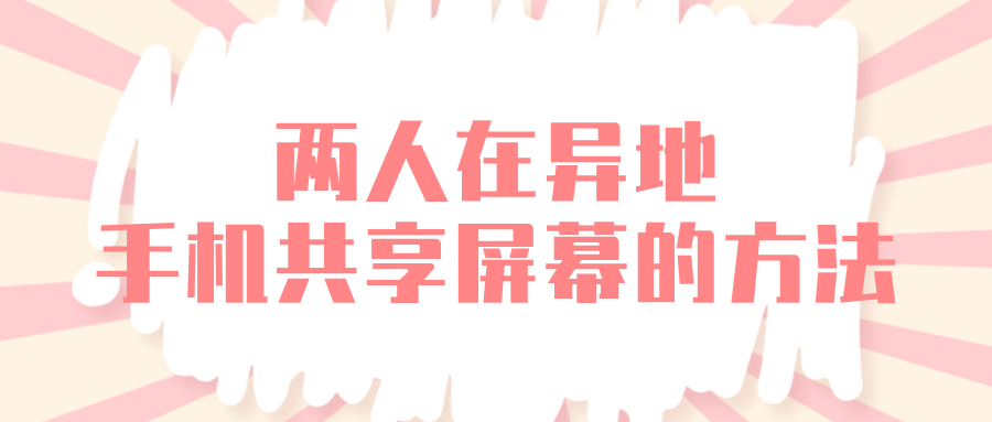 两人在异地手机共享屏幕的方法 异地怎么进行屏幕共享_封面图