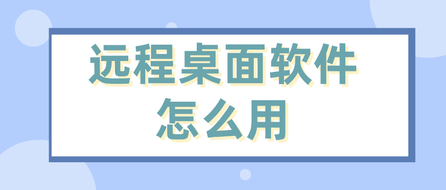 远程桌面软件怎么用 怎么远程控制办公电脑桌面_封面图
