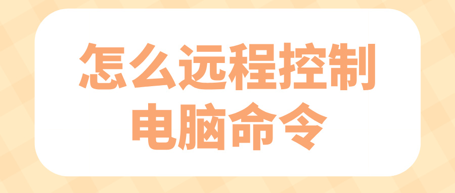 怎么远程控制电脑命令 远程控制电脑软件推荐_封面图