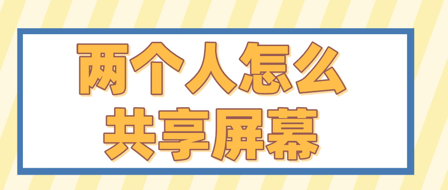 两个人怎么共享屏幕 和别人共享屏幕的方法_封面图