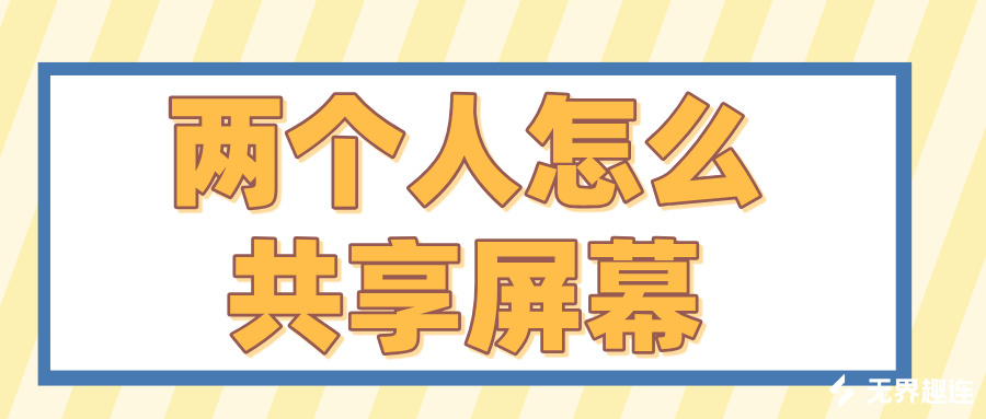 两个人怎么共享屏幕 和别人共享屏幕的方法_封面图