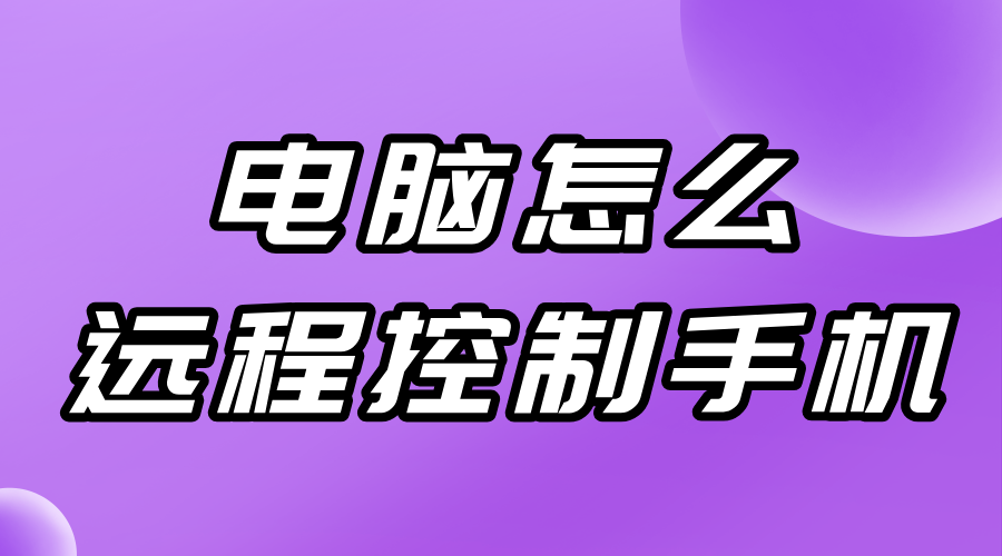 电脑怎么远程控制手机 电脑怎么远程操作手机呢_封面图