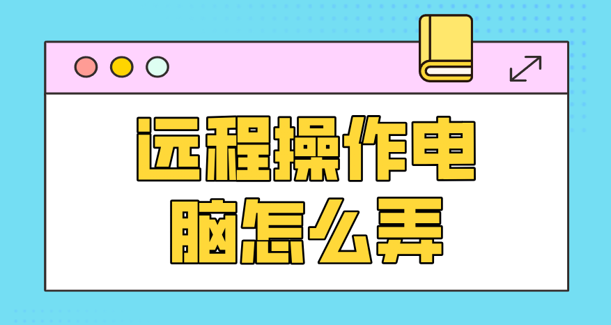 远程操作电脑怎么弄 电脑怎么远程操作_封面图