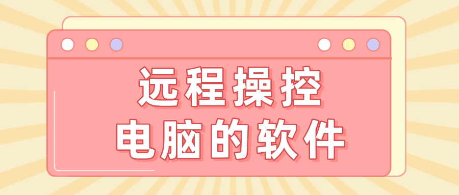 远程操控电脑的软件介绍 远程操控电脑的软件哪个好_封面图