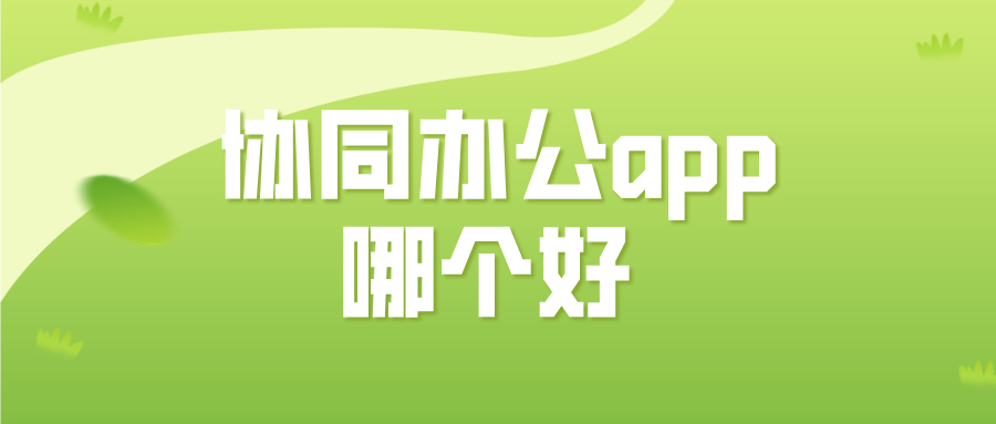 协同办公app哪个好 电脑和手机怎么协同办公_封面图