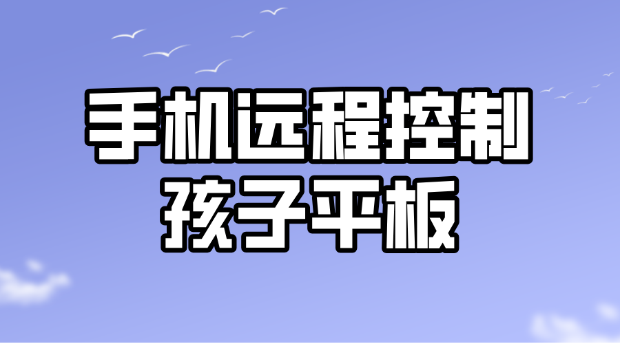 手机远程控制孩子平板的方法 手机可以远程操作平板吗_封面图