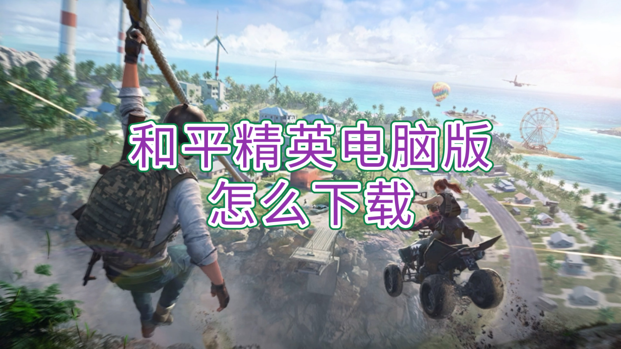和平精英电脑版怎么下载 和平精英电脑版下载教程_封面图