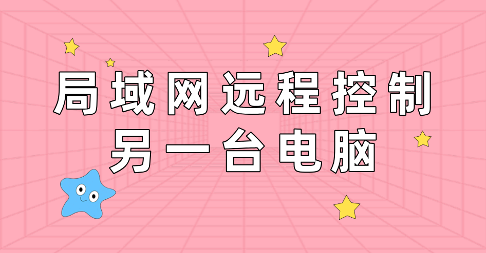 局域网远程控制另一台电脑 内网远程工具怎么用_封面图